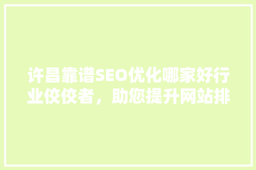 许昌靠谱SEO优化哪家好行业佼佼者，助您提升网站排名