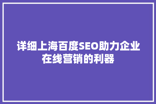 详细上海百度SEO助力企业在线营销的利器