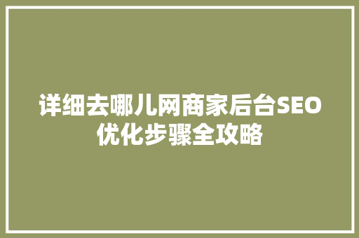 详细去哪儿网商家后台SEO优化步骤全攻略