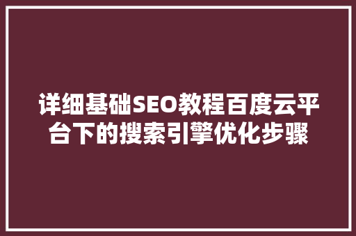 详细基础SEO教程百度云平台下的搜索引擎优化步骤