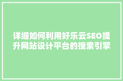 详细如何利用好乐云SEO提升网站设计平台的搜索引擎排名