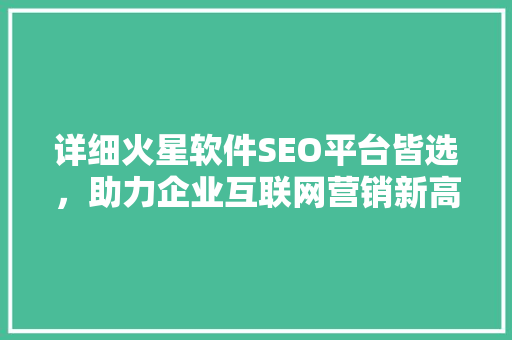 详细火星软件SEO平台皆选，助力企业互联网营销新高度