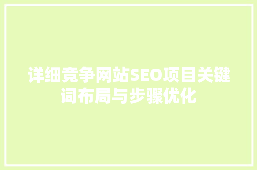 详细竞争网站SEO项目关键词布局与步骤优化