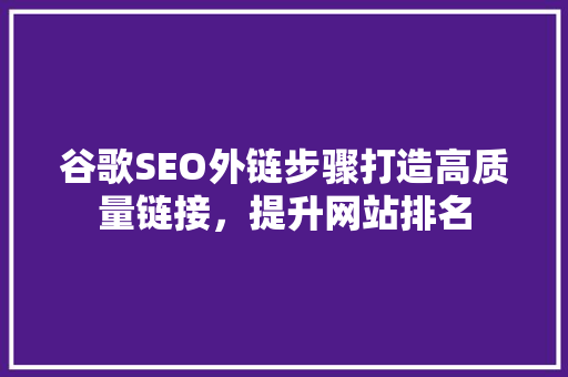 谷歌SEO外链步骤打造高质量链接，提升网站排名  第1张