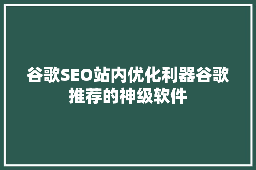 谷歌SEO站内优化利器谷歌推荐的神级软件