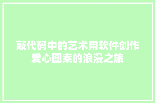 敲代码中的艺术用软件创作爱心图案的浪漫之旅