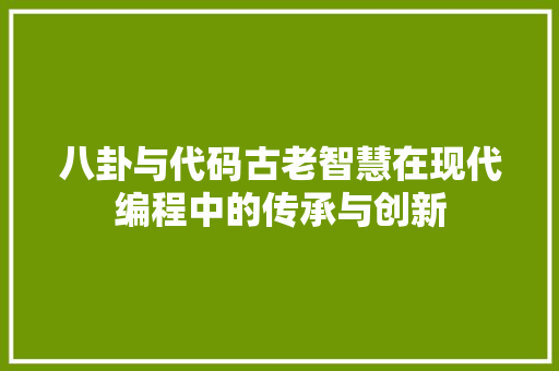 八卦与代码古老智慧在现代编程中的传承与创新