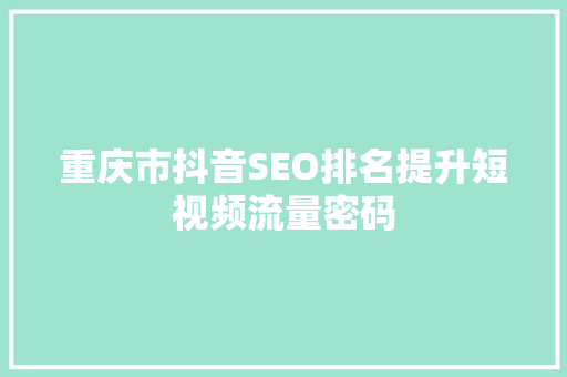 重庆市抖音SEO排名提升短视频流量密码
