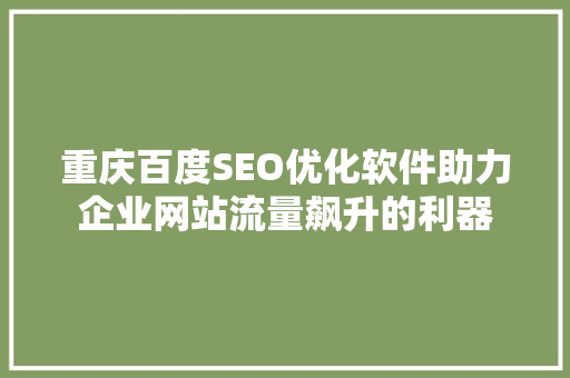 重庆百度SEO优化软件助力企业网站流量飙升的利器