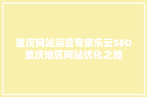 重庆网站运营专家乐云SEO重庆地区网站优化之路
