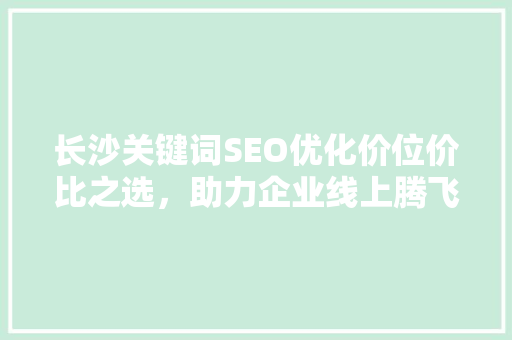 长沙关键词SEO优化价位价比之选，助力企业线上腾飞