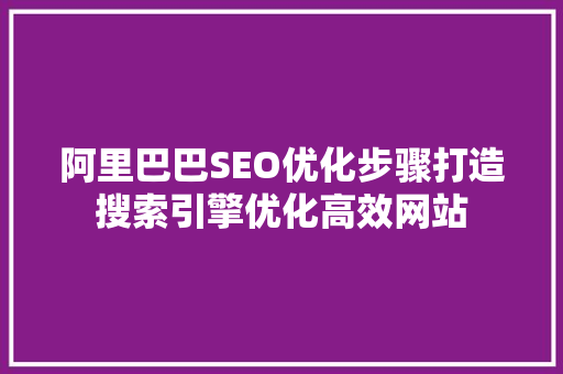 阿里巴巴SEO优化步骤打造搜索引擎优化高效网站  第1张