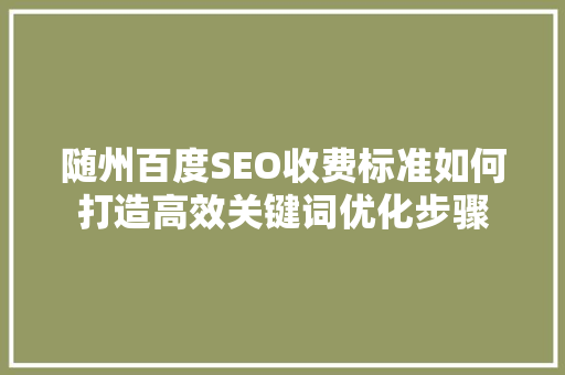 随州百度SEO收费标准如何打造高效关键词优化步骤