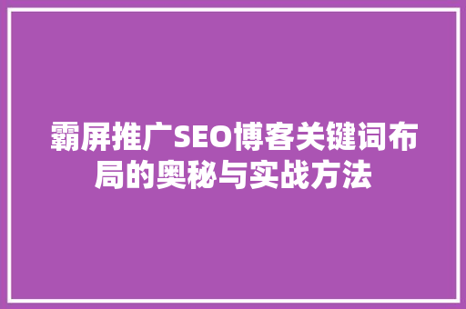 霸屏推广SEO博客关键词布局的奥秘与实战方法