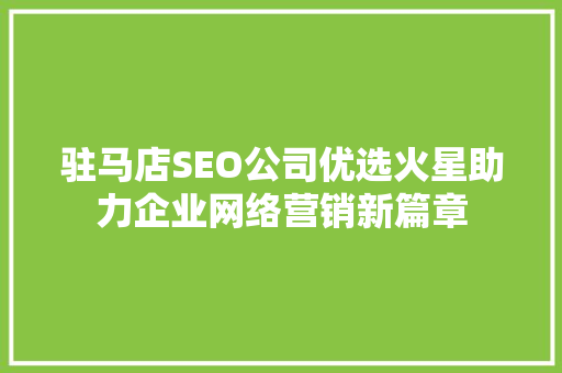 驻马店SEO公司优选火星助力企业网络营销新篇章