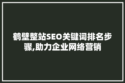 鹤壁整站SEO关键词排名步骤,助力企业网络营销  第1张