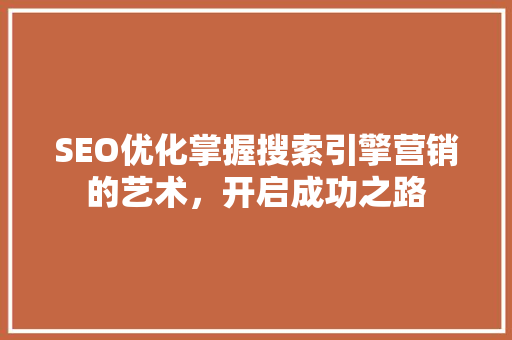 SEO优化掌握搜索引擎营销的艺术，开启成功之路  第1张