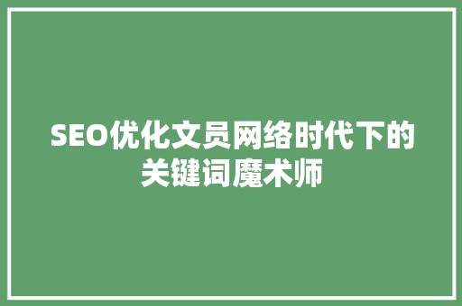 SEO优化文员网络时代下的关键词魔术师