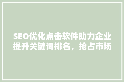SEO优化点击软件助力企业提升关键词排名，抢占市场先机