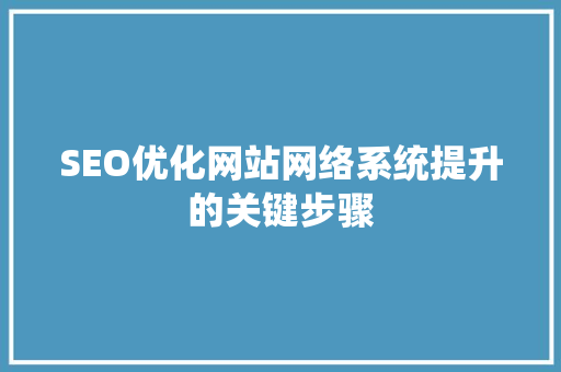SEO优化网站网络系统提升的关键步骤