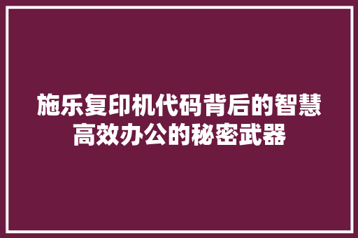 施乐复印机代码背后的智慧高效办公的秘密武器