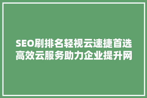SEO刷排名轻视云速捷首选高效云服务助力企业提升网站排名之路