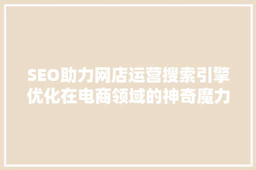 SEO助力网店运营搜索引擎优化在电商领域的神奇魔力