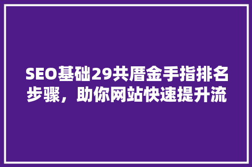 SEO基础29共厝金手指排名步骤，助你网站快速提升流量
