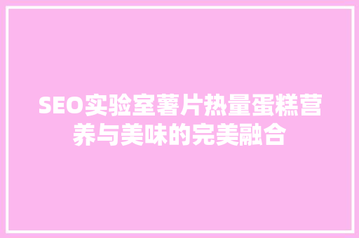 SEO实验室薯片热量蛋糕营养与美味的完美融合