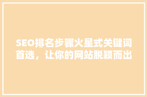 SEO排名步骤火星式关键词首选，让你的网站脱颖而出