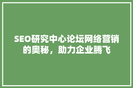 SEO研究中心论坛网络营销的奥秘，助力企业腾飞