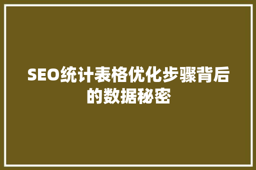 SEO统计表格优化步骤背后的数据秘密