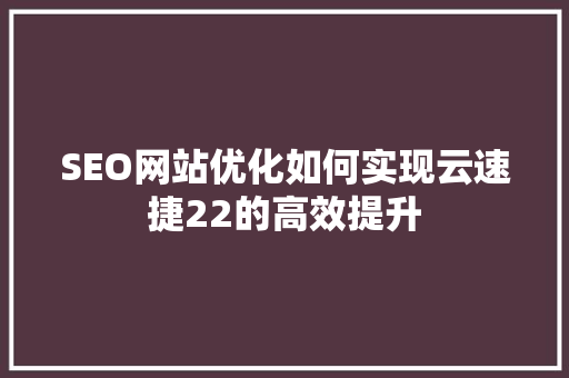 SEO网站优化如何实现云速捷22的高效提升