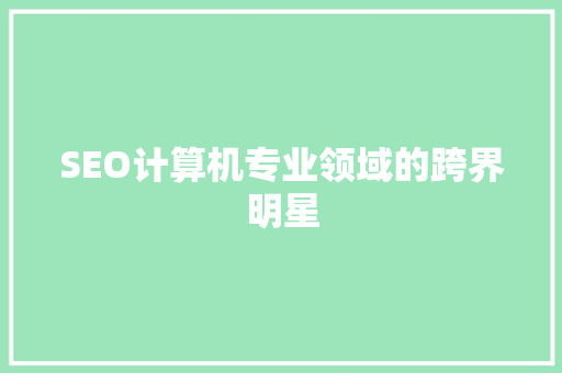 SEO计算机专业领域的跨界明星