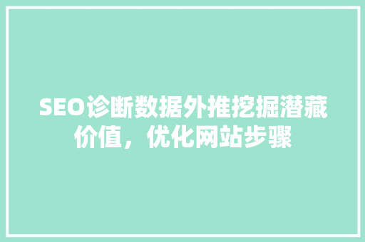SEO诊断数据外推挖掘潜藏价值，优化网站步骤