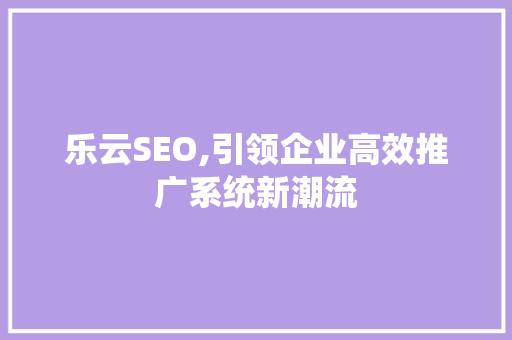乐云SEO,引领企业高效推广系统新潮流