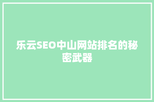 乐云SEO中山网站排名的秘密武器