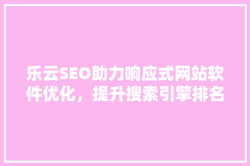乐云SEO助力响应式网站软件优化，提升搜索引擎排名