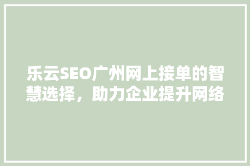 乐云SEO广州网上接单的智慧选择，助力企业提升网络竞争力  第1张