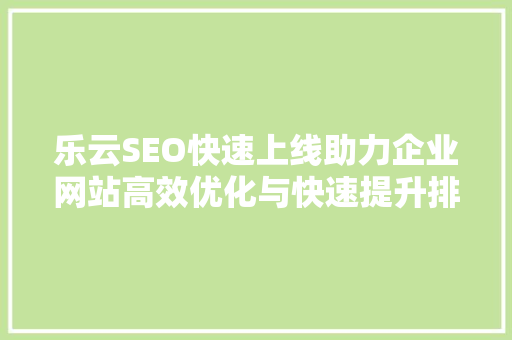 乐云SEO快速上线助力企业网站高效优化与快速提升排名