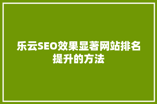 乐云SEO效果显著网站排名提升的方法