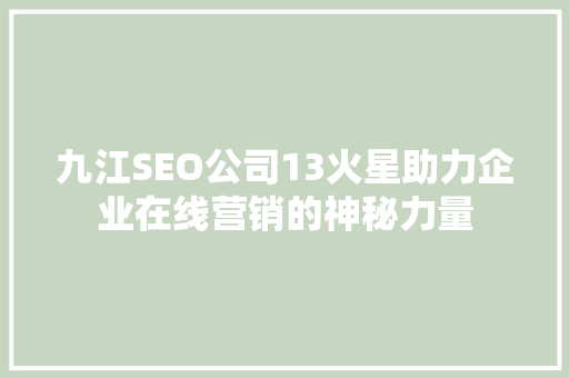 九江SEO公司13火星助力企业在线营销的神秘力量