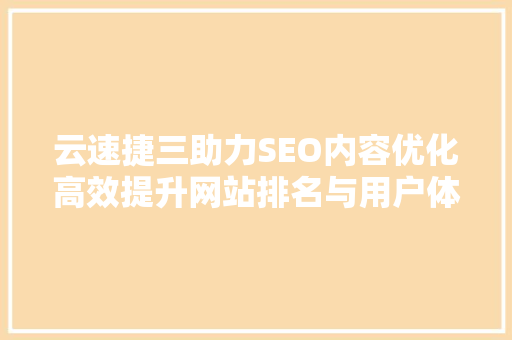 云速捷三助力SEO内容优化高效提升网站排名与用户体验  第1张