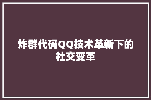 炸群代码QQ技术革新下的社交变革