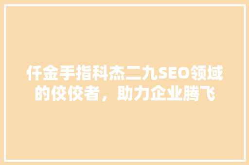 仟金手指科杰二九SEO领域的佼佼者，助力企业腾飞
