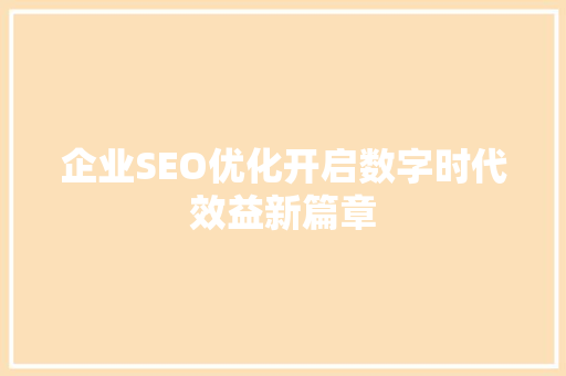 企业SEO优化开启数字时代效益新篇章