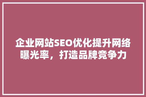 企业网站SEO优化提升网络曝光率，打造品牌竞争力
