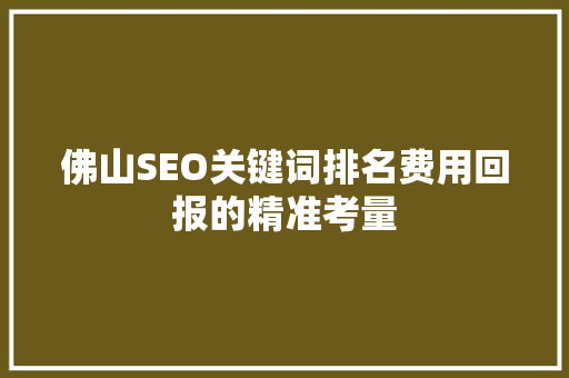 佛山SEO关键词排名费用回报的精准考量