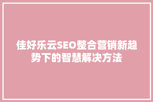 佳好乐云SEO整合营销新趋势下的智慧解决方法