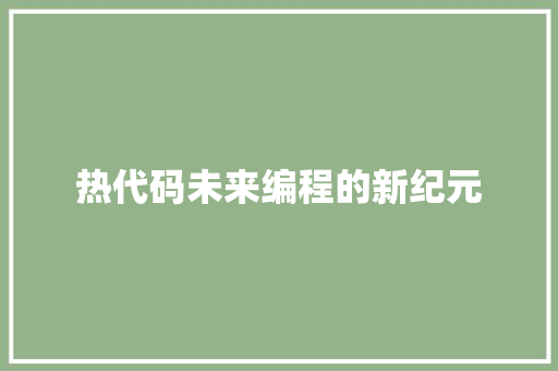 热代码未来编程的新纪元
